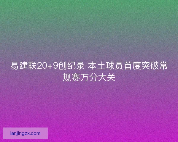 易建联20+9创纪录 本土球员首度突破常规赛万分大关