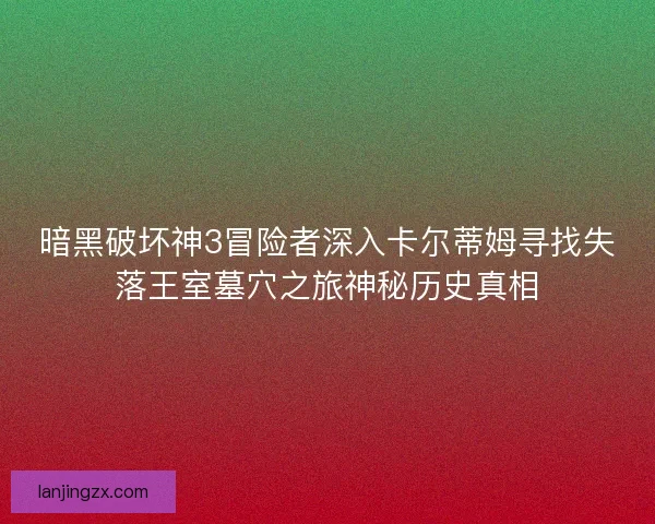 暗黑破坏神3冒险者深入卡尔蒂姆寻找失落王室墓穴之旅神秘历史真相